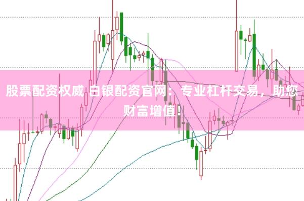 股票配资权威 白银配资官网:专业杠杆交易,助您财富增值!