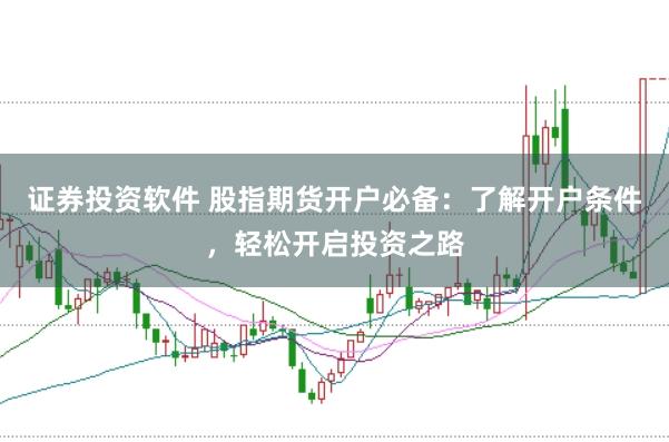 证券投资软件 股指期货开户必备：了解开户条件，轻松开启投资之路