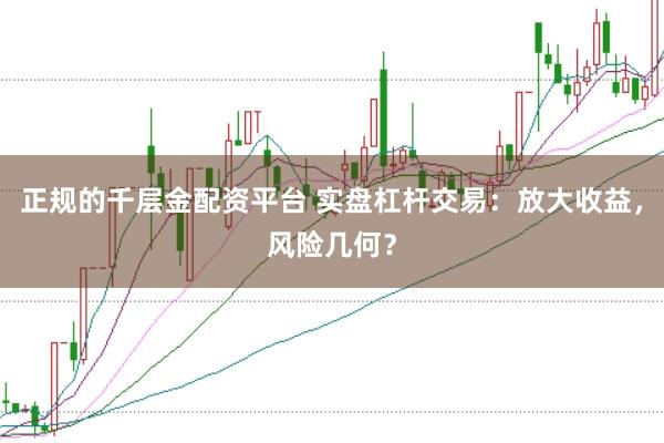 正规的千层金配资平台 实盘杠杆交易：放大收益，风险几何？