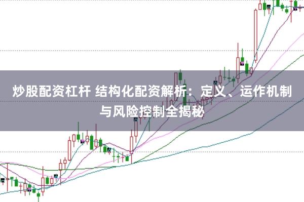 炒股配资杠杆 结构化配资解析：定义、运作机制与风险控制全揭秘