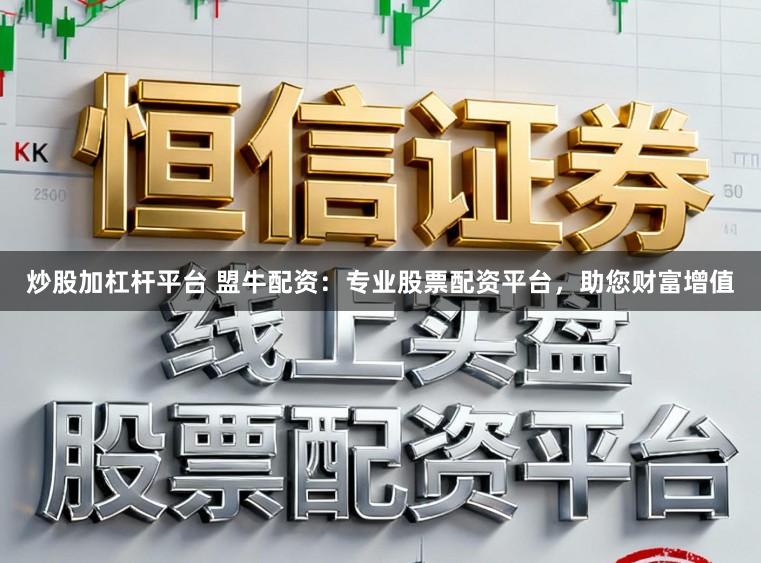 炒股加杠杆平台 盟牛配资：专业股票配资平台，助您财富增值