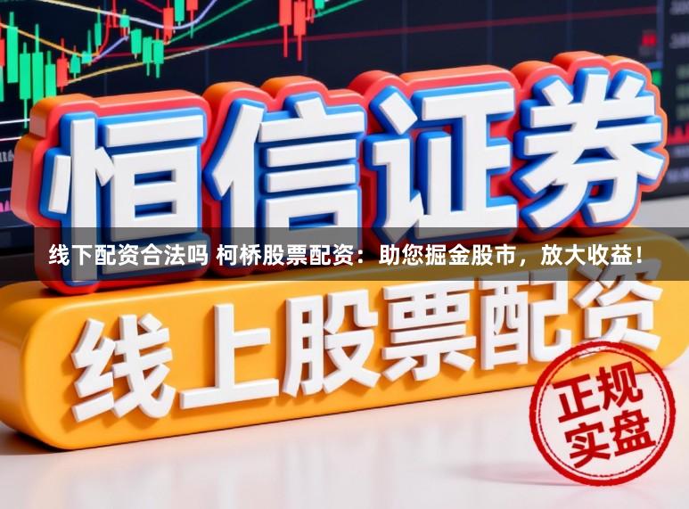 线下配资合法吗 柯桥股票配资：助您掘金股市，放大收益！