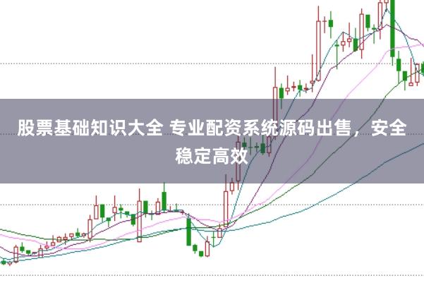 股票基础知识大全 专业配资系统源码出售，安全稳定高效