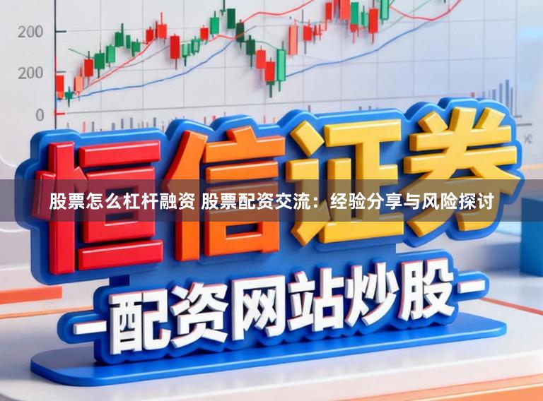 股票怎么杠杆融资 股票配资交流:经验分享与风险探讨