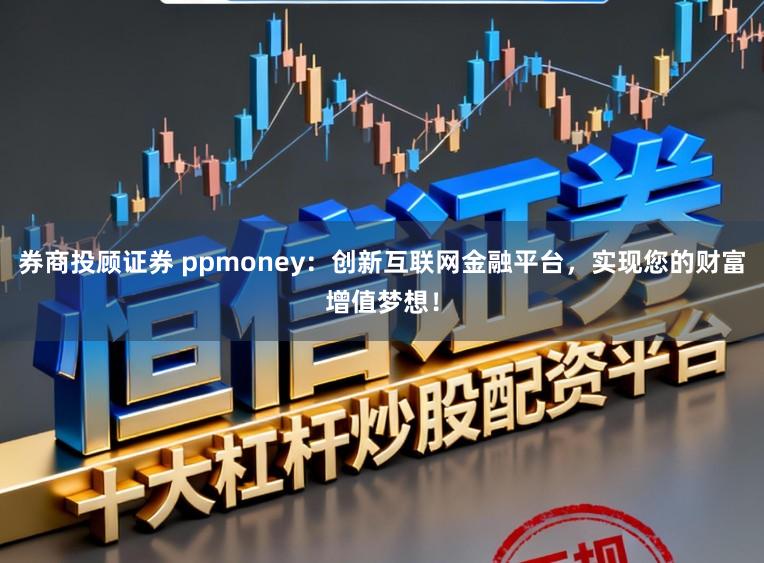 券商投顾证券 ppmoney：创新互联网金融平台，实现您的财富增值梦想！