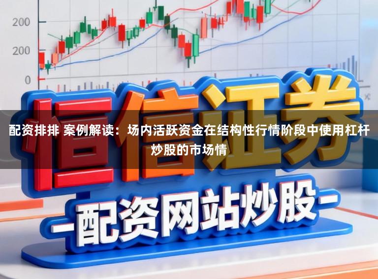 配资排排 案例解读：场内活跃资金在结构性行情阶段中使用杠杆炒股的市场情