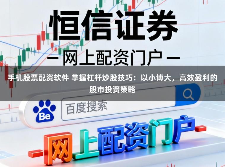 手机股票配资软件 掌握杠杆炒股技巧:以小博大,高效盈利的股市投资策略