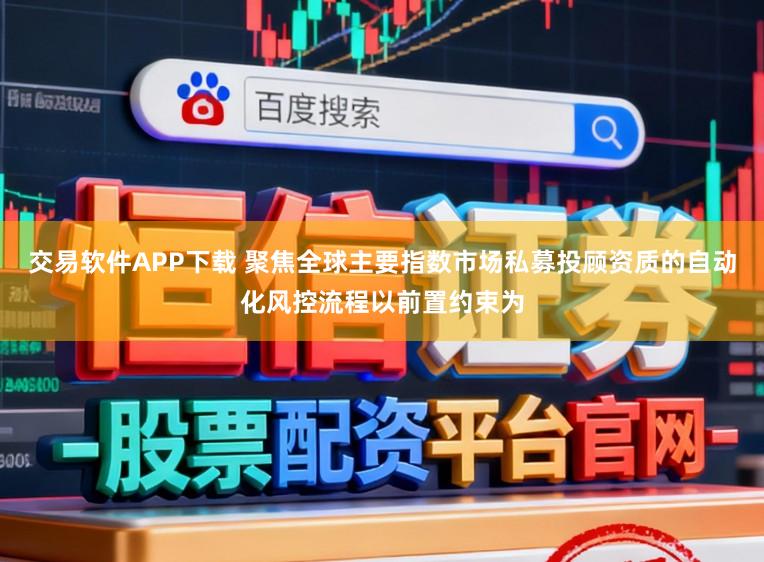 交易软件APP下载 聚焦全球主要指数市场私募投顾资质的自动化风控流程以前置约束为