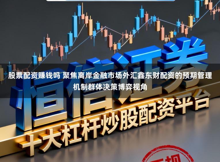 股票配资赚钱吗 聚焦离岸金融市场外汇鑫东财配资的预期管理机制群体决策博弈视角