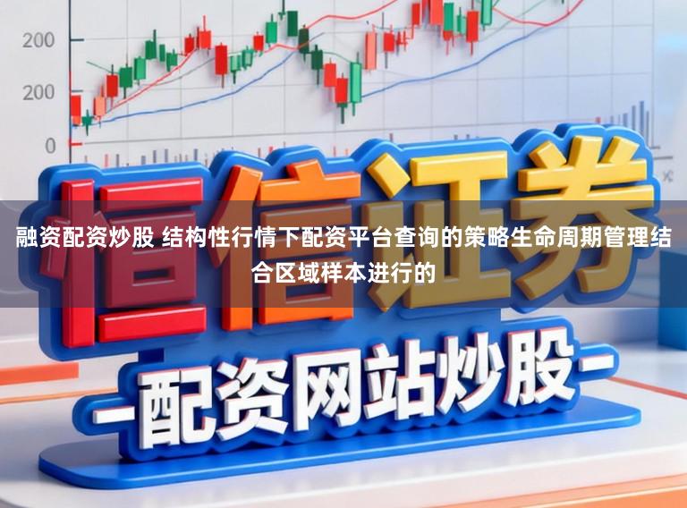 融资配资炒股 结构性行情下配资平台查询的策略生命周期管理结合区域样本进行的