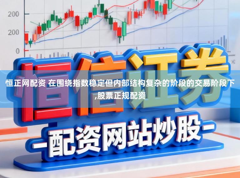 恒正网配资 在围绕指数稳定但内部结构复杂的阶段的交易阶段下,股票正规配资