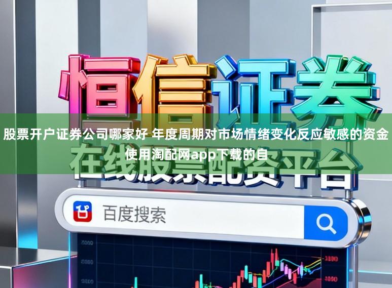 股票开户证券公司哪家好 年度周期对市场情绪变化反应敏感的资金使用淘配网app下载的自