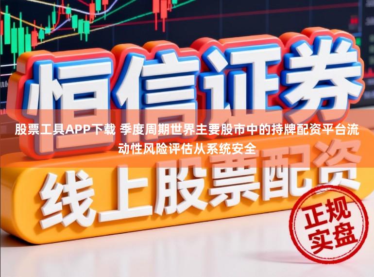 股票工具APP下载 季度周期世界主要股市中的持牌配资平台流动性风险评估从系统安全