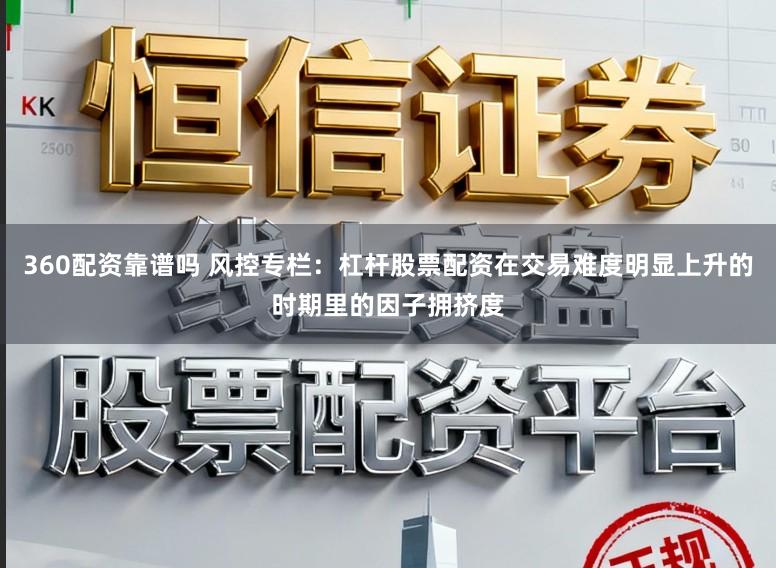 360配资靠谱吗 风控专栏：杠杆股票配资在交易难度明显上升的时期里的因子拥挤度