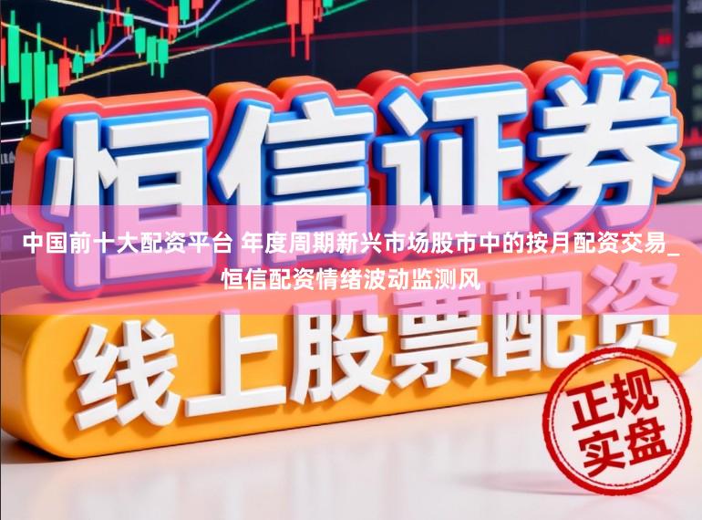 中国前十大配资平台 年度周期新兴市场股市中的按月配资交易_恒信配资情绪波动监测风