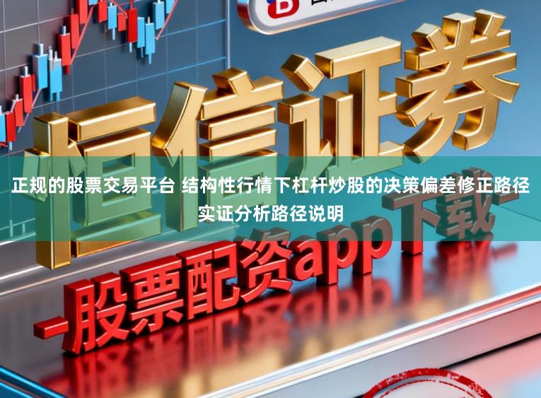 正规的股票交易平台 结构性行情下杠杆炒股的决策偏差修正路径实证分析路径说明