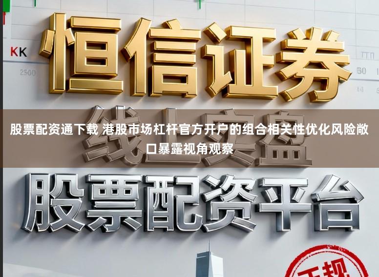 股票配资通下载 港股市场杠杆官方开户的组合相关性优化风险敞口暴露视角观察
