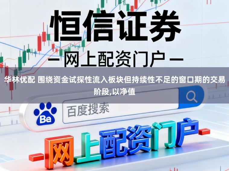 华林优配 围绕资金试探性流入板块但持续性不足的窗口期的交易阶段，以净值