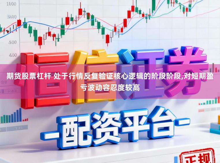 期货股票杠杆 处于行情反复验证核心逻辑的阶段阶段，对短期盈亏波动容忍度较高