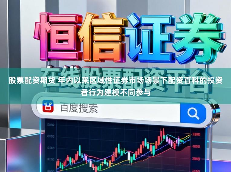 股票配资期货 年内以来区域性证券市场场景下配资百科的投资者行为建模不同参与