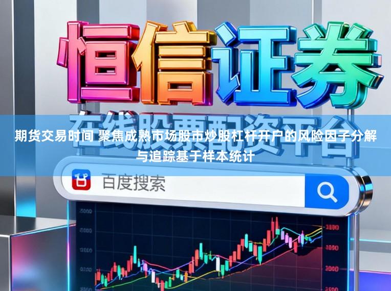 期货交易时间 聚焦成熟市场股市炒股杠杆开户的风险因子分解与追踪基于样本统计