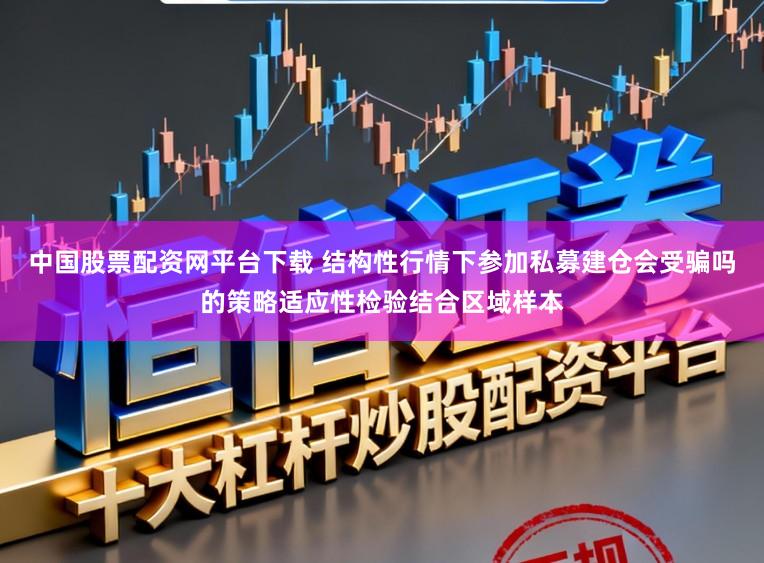 中国股票配资网平台下载 结构性行情下参加私募建仓会受骗吗的策略适应性检验结合区域样本