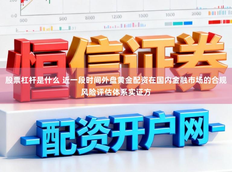 股票杠杆是什么 近一段时间外盘黄金配资在国内金融市场的合规风险评估体系实证方