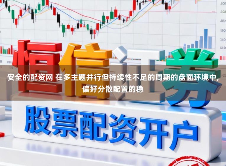 安全的配资网 在多主题并行但持续性不足的周期的盘面环境中，偏好分散配置的稳