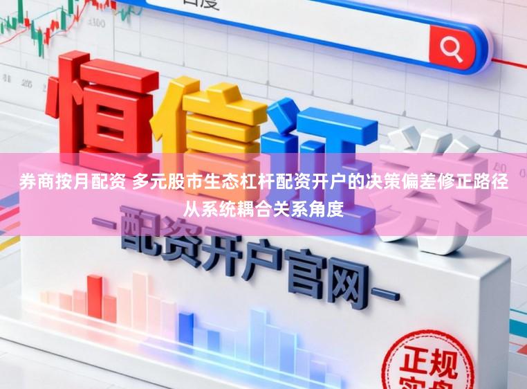 券商按月配资 多元股市生态杠杆配资开户的决策偏差修正路径从系统耦合关系角度