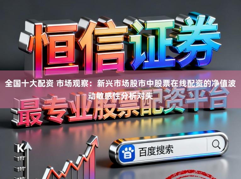 全国十大配资 市场观察：新兴市场股市中股票在线配资的净值波动敏感性分析对失