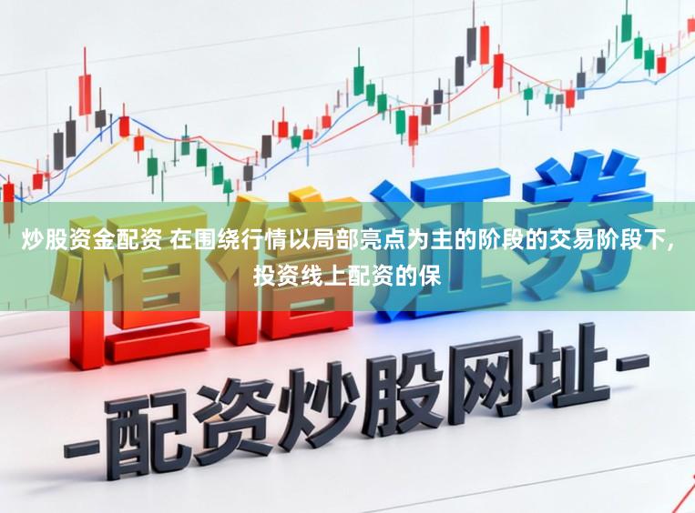 炒股资金配资 在围绕行情以局部亮点为主的阶段的交易阶段下，投资线上配资的保
