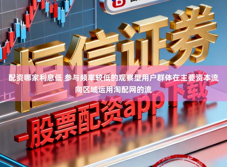 配资哪家利息低 参与频率较低的观察型用户群体在主要资本流向区域运用淘配网的流