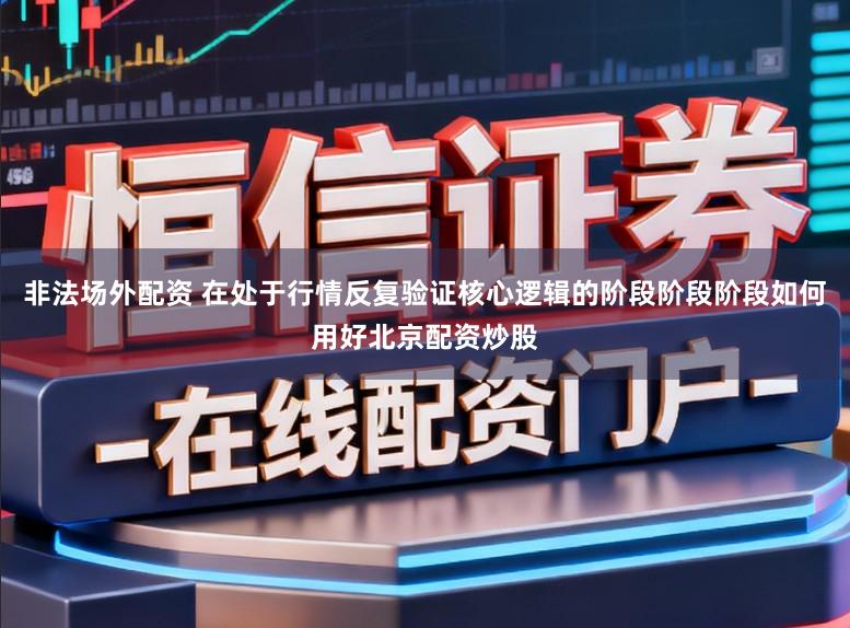 非法场外配资 在处于行情反复验证核心逻辑的阶段阶段阶段如何用好北京配资炒股