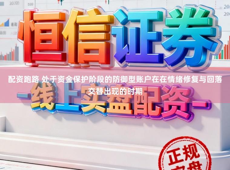 配资跑路 处于资金保护阶段的防御型账户在在情绪修复与回落交替出现的时期