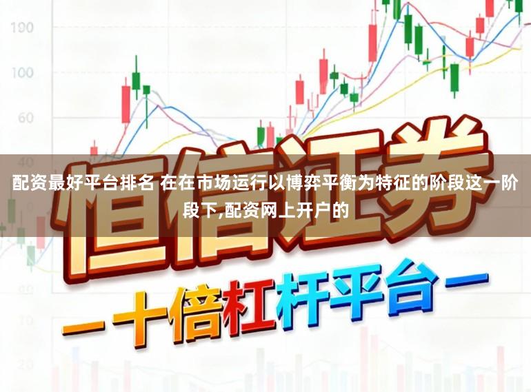 配资最好平台排名 在在市场运行以博弈平衡为特征的阶段这一阶段下，配资网上开户的
