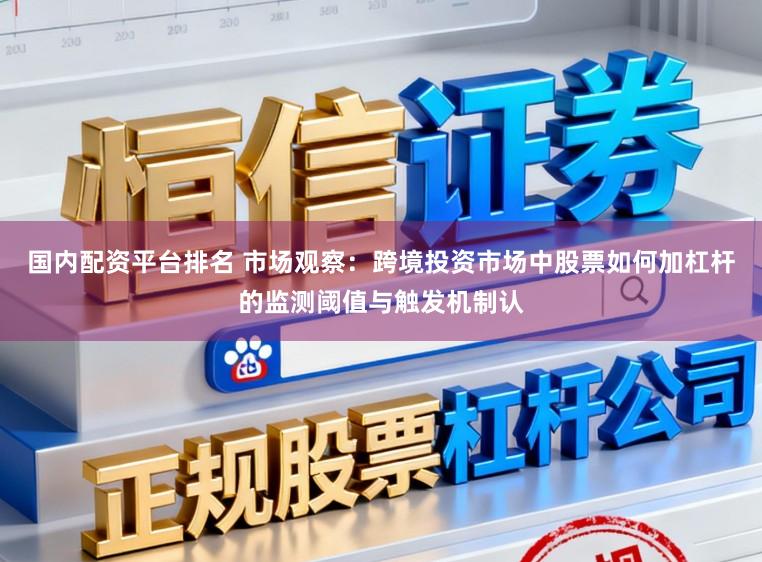 国内配资平台排名 市场观察：跨境投资市场中股票如何加杠杆的监测阈值与触发机制认