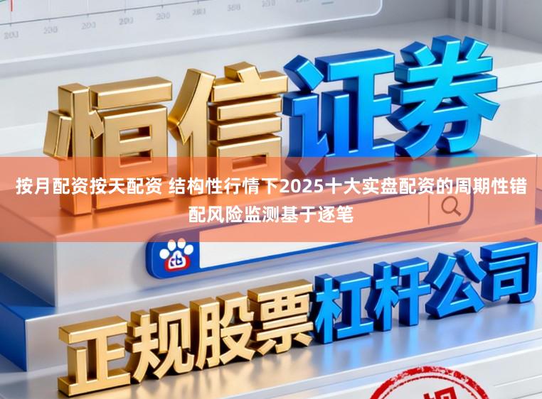 按月配资按天配资 结构性行情下2025十大实盘配资的周期性错配风险监测基于逐笔
