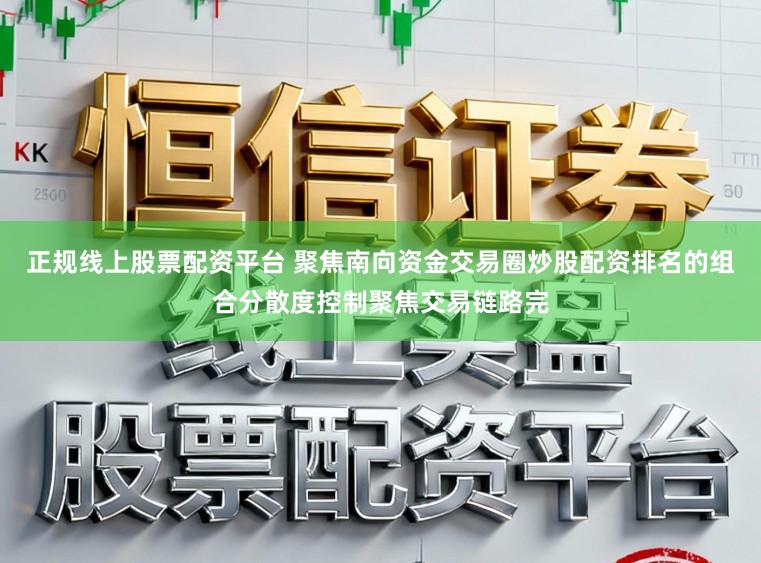 正规线上股票配资平台 聚焦南向资金交易圈炒股配资排名的组合分散度控制聚焦交易链路完