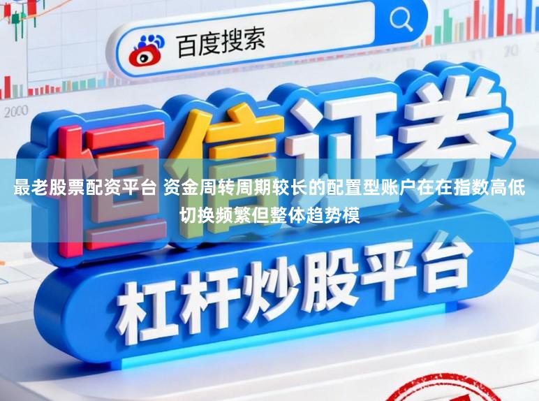 最老股票配资平台 资金周转周期较长的配置型账户在在指数高低切换频繁但整体趋势模