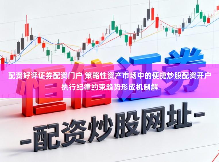 配资好评证券配资门户 策略性资产市场中的便捷炒股配资开户执行纪律约束趋势形成机制解