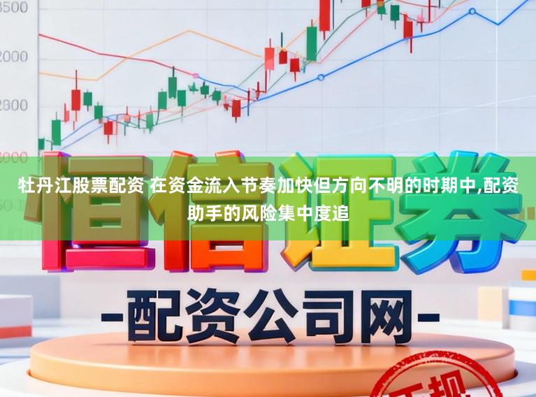 牡丹江股票配资 在资金流入节奏加快但方向不明的时期中，配资助手的风险集中度追