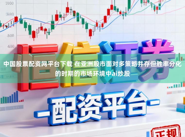 中国股票配资网平台下载 在亚洲股市面对多策略并存但胜率分化的时期的市场环境中ai炒股