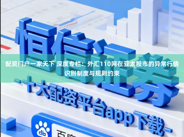 配资门户一家天下 深度专栏：外汇110网在亚太股市的异常行情识别制度与规则约束