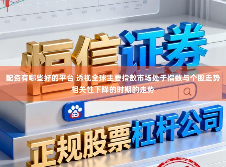 配资有哪些好的平台 透视全球主要指数市场处于指数与个股走势相关性下降的时期的走势