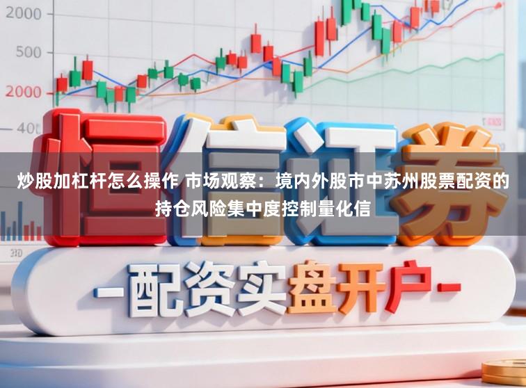 炒股加杠杆怎么操作 市场观察：境内外股市中苏州股票配资的持仓风险集中度控制量化信