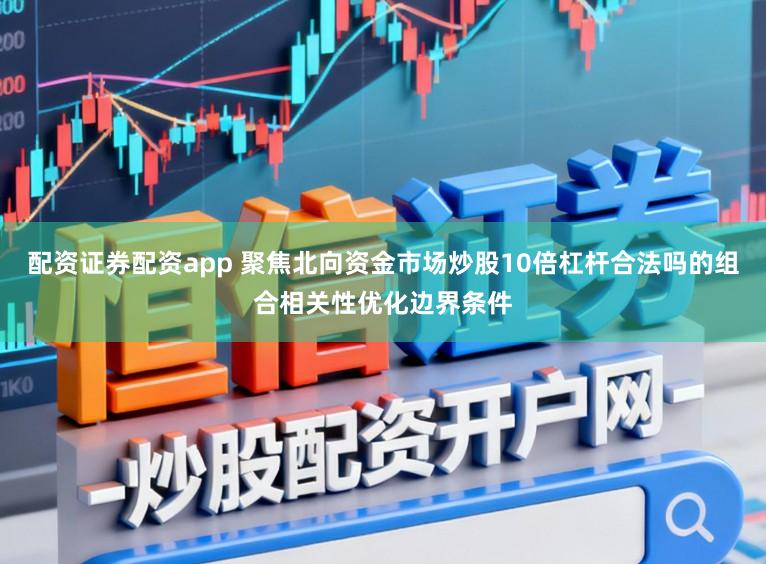 配资证券配资app 聚焦北向资金市场炒股10倍杠杆合法吗的组合相关性优化边界条件