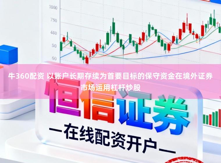 牛360配资 以账户长期存续为首要目标的保守资金在境外证券市场运用杠杆炒股