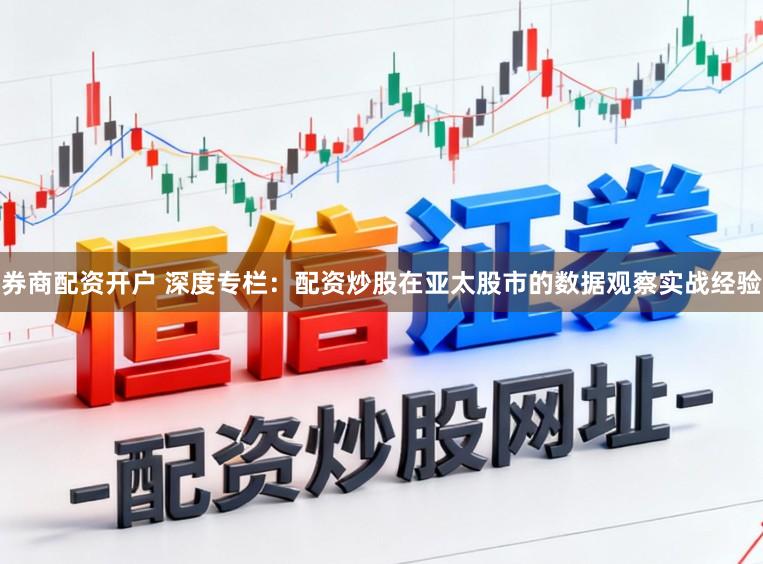 券商配资开户 深度专栏：配资炒股在亚太股市的数据观察实战经验