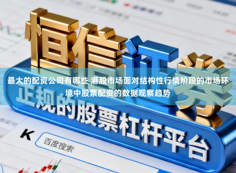 最大的配资公司有哪些 港股市场面对结构性行情阶段的市场环境中股票配资的数据观察趋势