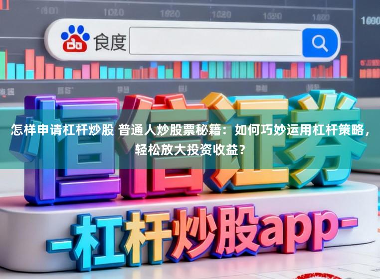 怎样申请杠杆炒股 普通人炒股票秘籍：如何巧妙运用杠杆策略，轻松放大投资收益？